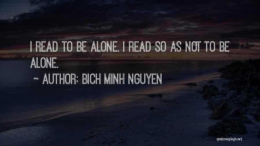 Bich Minh Nguyen Quotes: I Read To Be Alone. I Read So As Not To Be Alone.