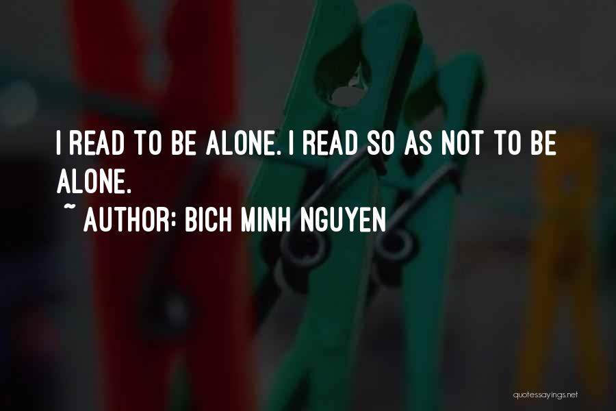 Bich Minh Nguyen Quotes: I Read To Be Alone. I Read So As Not To Be Alone.