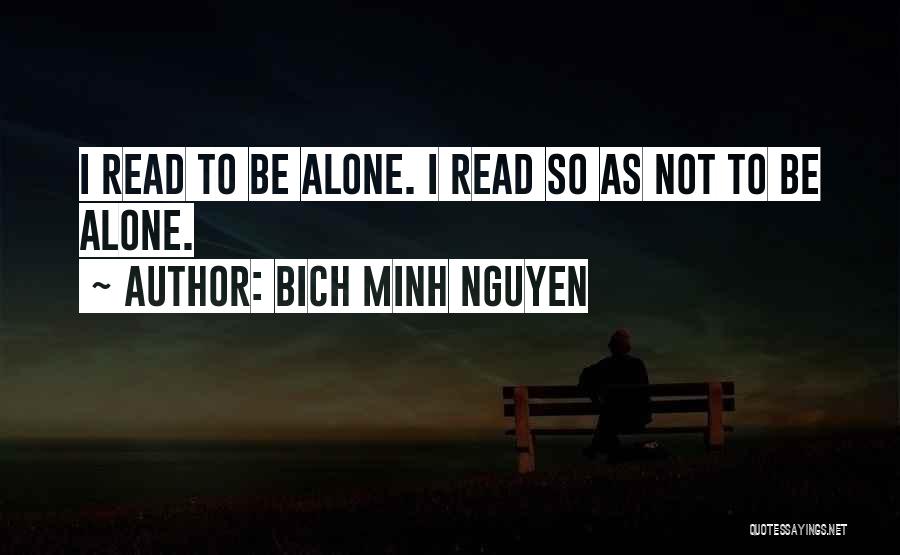 Bich Minh Nguyen Quotes: I Read To Be Alone. I Read So As Not To Be Alone.