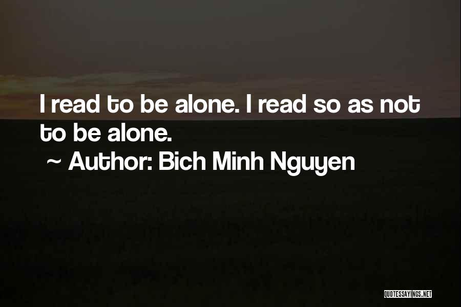 Bich Minh Nguyen Quotes: I Read To Be Alone. I Read So As Not To Be Alone.