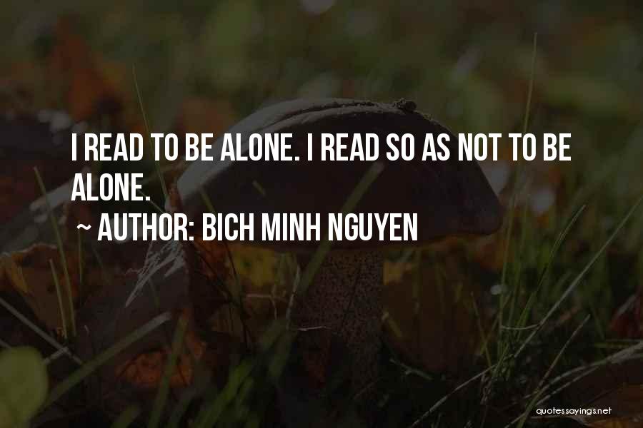 Bich Minh Nguyen Quotes: I Read To Be Alone. I Read So As Not To Be Alone.