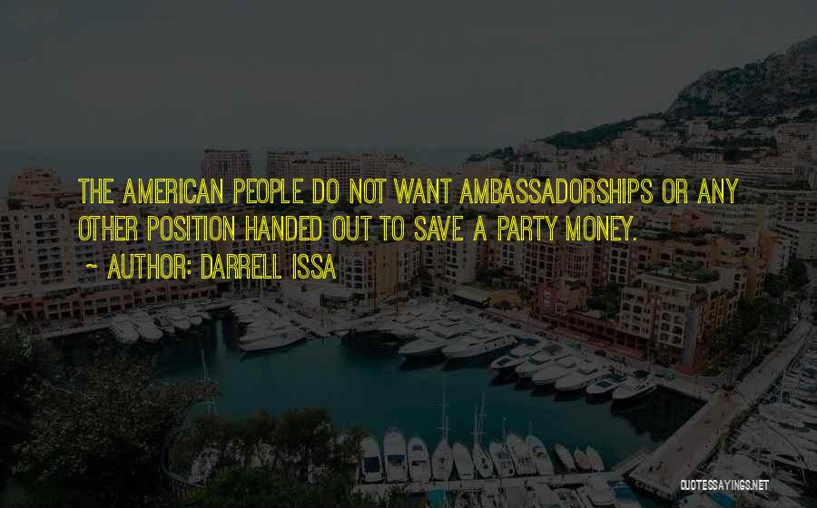 Darrell Issa Quotes: The American People Do Not Want Ambassadorships Or Any Other Position Handed Out To Save A Party Money.