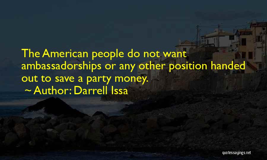 Darrell Issa Quotes: The American People Do Not Want Ambassadorships Or Any Other Position Handed Out To Save A Party Money.