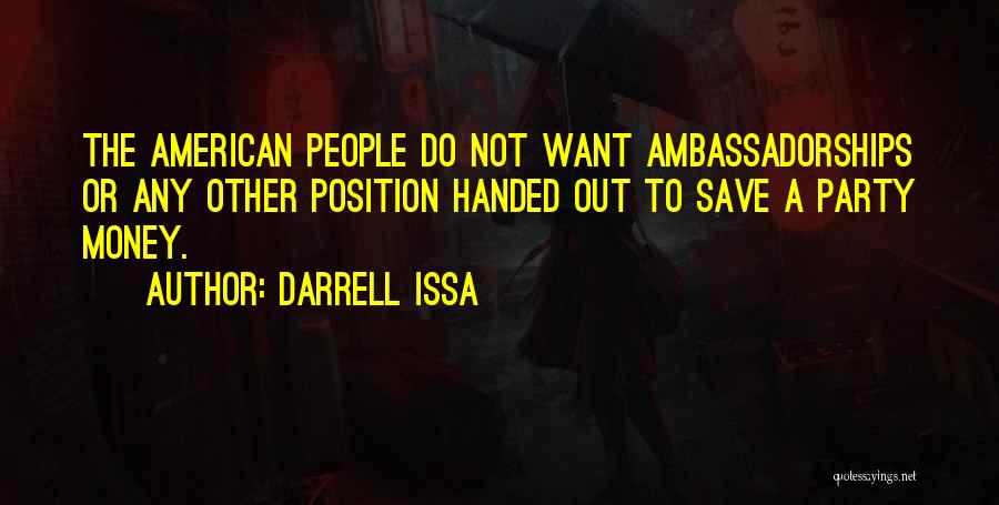 Darrell Issa Quotes: The American People Do Not Want Ambassadorships Or Any Other Position Handed Out To Save A Party Money.