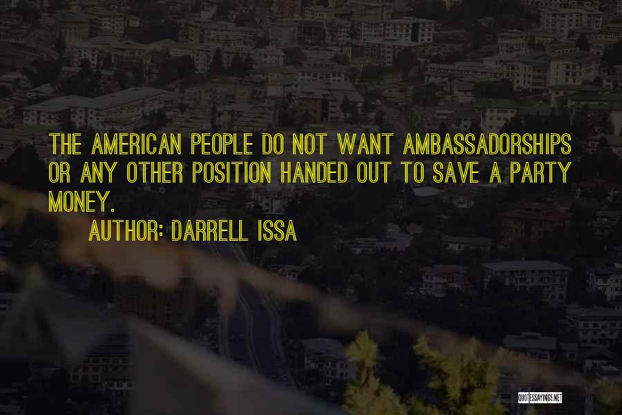 Darrell Issa Quotes: The American People Do Not Want Ambassadorships Or Any Other Position Handed Out To Save A Party Money.