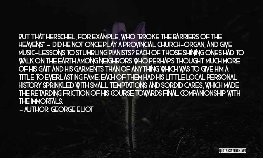 George Eliot Quotes: But That Herschel, For Example, Who Broke The Barriers Of The Heavens - Did He Not Once Play A Provincial