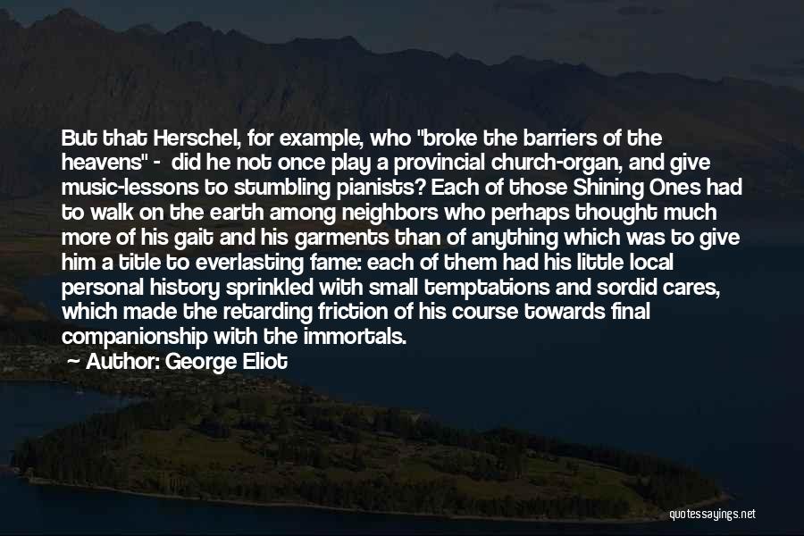 George Eliot Quotes: But That Herschel, For Example, Who Broke The Barriers Of The Heavens - Did He Not Once Play A Provincial