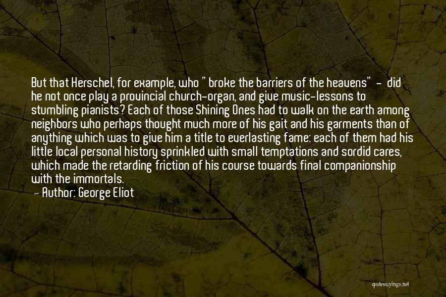 George Eliot Quotes: But That Herschel, For Example, Who Broke The Barriers Of The Heavens - Did He Not Once Play A Provincial