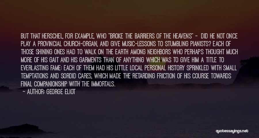 George Eliot Quotes: But That Herschel, For Example, Who Broke The Barriers Of The Heavens - Did He Not Once Play A Provincial