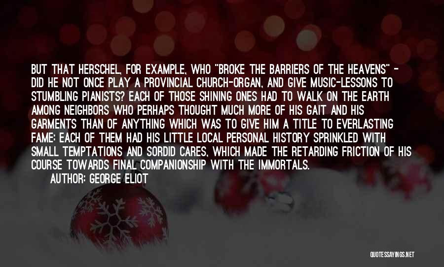 George Eliot Quotes: But That Herschel, For Example, Who Broke The Barriers Of The Heavens - Did He Not Once Play A Provincial