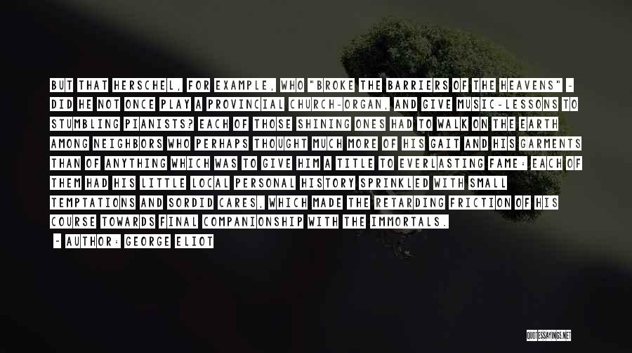 George Eliot Quotes: But That Herschel, For Example, Who Broke The Barriers Of The Heavens - Did He Not Once Play A Provincial