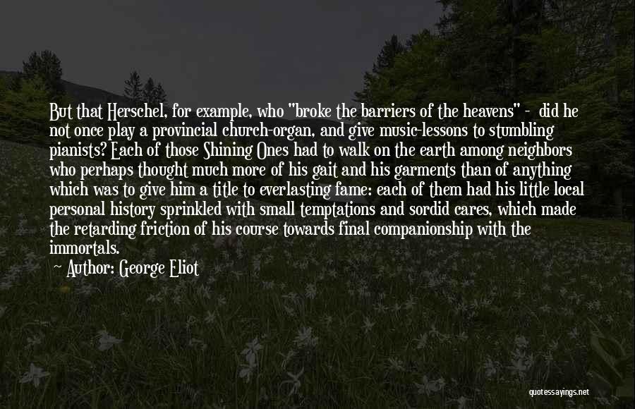 George Eliot Quotes: But That Herschel, For Example, Who Broke The Barriers Of The Heavens - Did He Not Once Play A Provincial