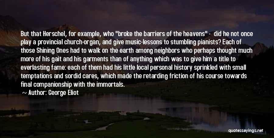 George Eliot Quotes: But That Herschel, For Example, Who Broke The Barriers Of The Heavens - Did He Not Once Play A Provincial