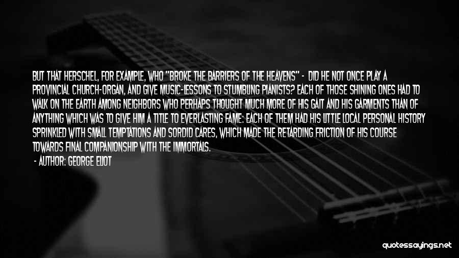 George Eliot Quotes: But That Herschel, For Example, Who Broke The Barriers Of The Heavens - Did He Not Once Play A Provincial