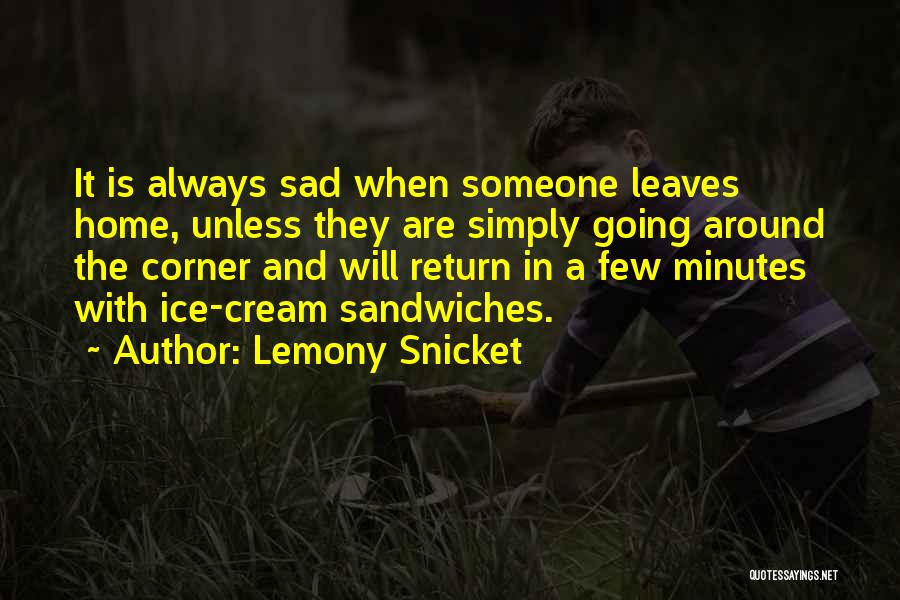 Lemony Snicket Quotes: It Is Always Sad When Someone Leaves Home, Unless They Are Simply Going Around The Corner And Will Return In