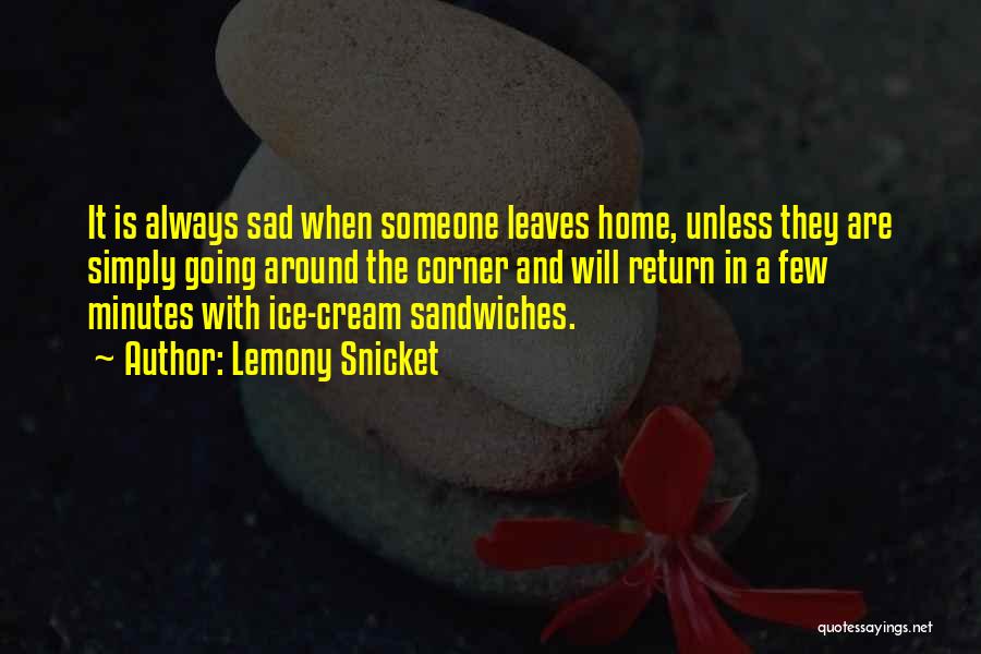 Lemony Snicket Quotes: It Is Always Sad When Someone Leaves Home, Unless They Are Simply Going Around The Corner And Will Return In