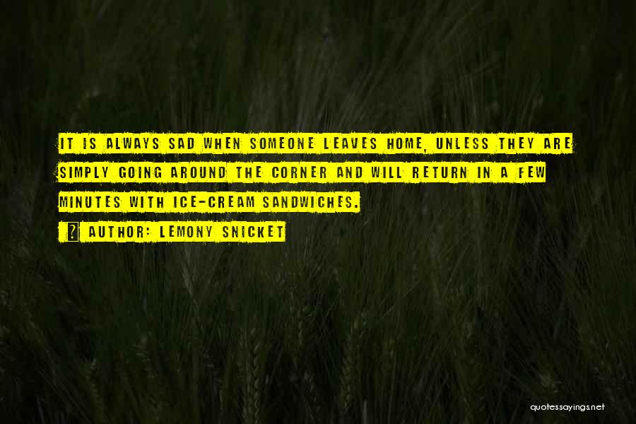 Lemony Snicket Quotes: It Is Always Sad When Someone Leaves Home, Unless They Are Simply Going Around The Corner And Will Return In