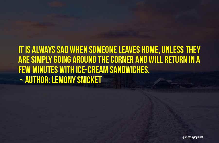 Lemony Snicket Quotes: It Is Always Sad When Someone Leaves Home, Unless They Are Simply Going Around The Corner And Will Return In