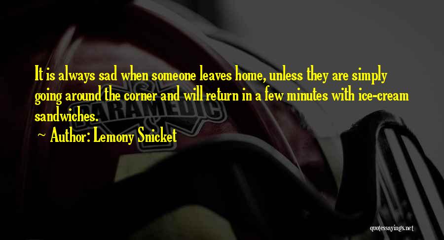 Lemony Snicket Quotes: It Is Always Sad When Someone Leaves Home, Unless They Are Simply Going Around The Corner And Will Return In