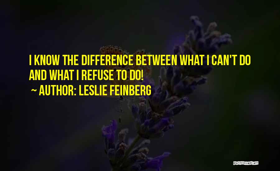 Leslie Feinberg Quotes: I Know The Difference Between What I Can't Do And What I Refuse To Do!