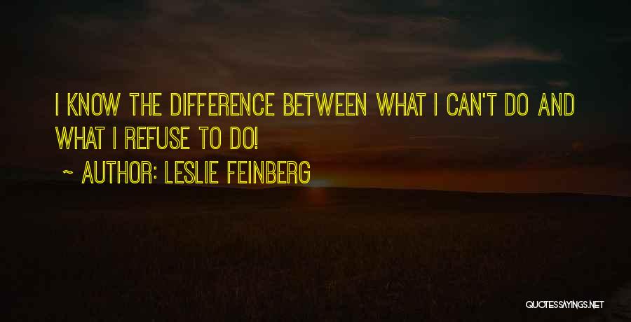 Leslie Feinberg Quotes: I Know The Difference Between What I Can't Do And What I Refuse To Do!