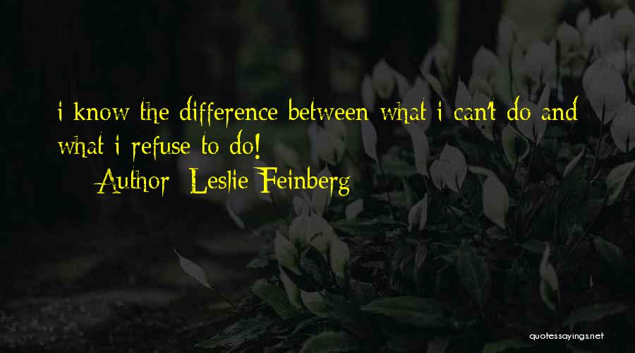 Leslie Feinberg Quotes: I Know The Difference Between What I Can't Do And What I Refuse To Do!