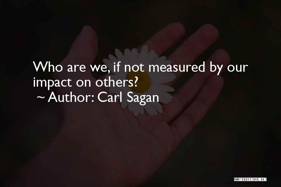 Carl Sagan Quotes: Who Are We, If Not Measured By Our Impact On Others?