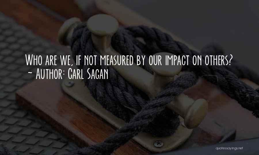 Carl Sagan Quotes: Who Are We, If Not Measured By Our Impact On Others?