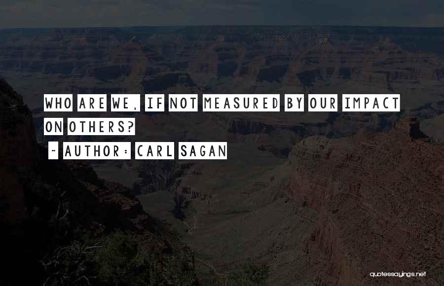 Carl Sagan Quotes: Who Are We, If Not Measured By Our Impact On Others?