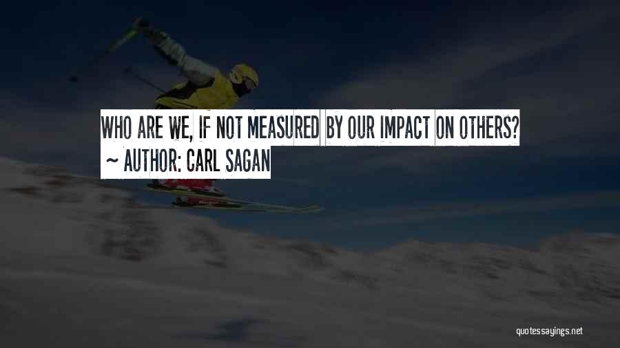 Carl Sagan Quotes: Who Are We, If Not Measured By Our Impact On Others?