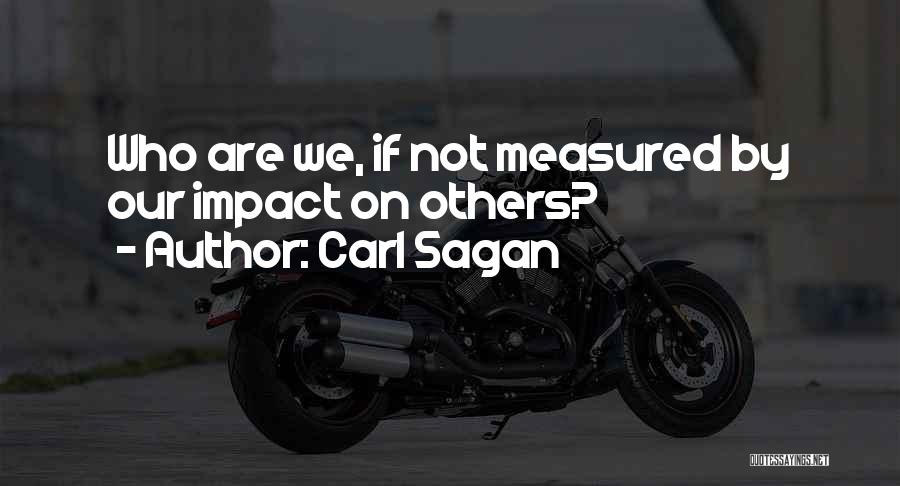 Carl Sagan Quotes: Who Are We, If Not Measured By Our Impact On Others?