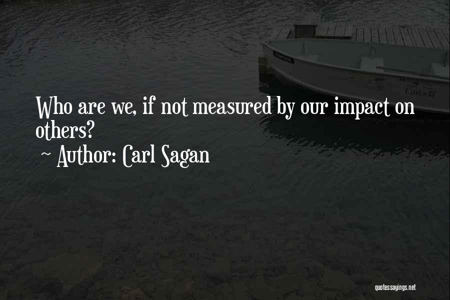 Carl Sagan Quotes: Who Are We, If Not Measured By Our Impact On Others?