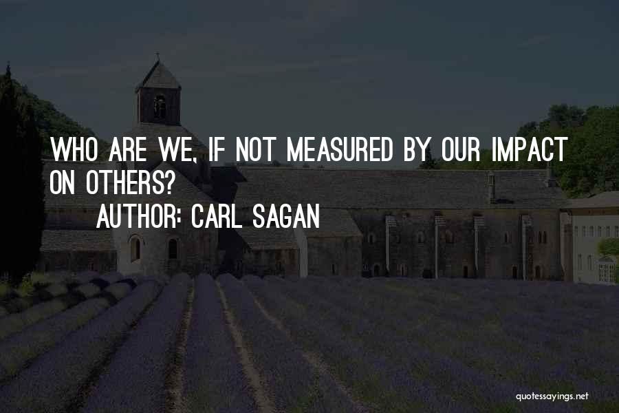 Carl Sagan Quotes: Who Are We, If Not Measured By Our Impact On Others?