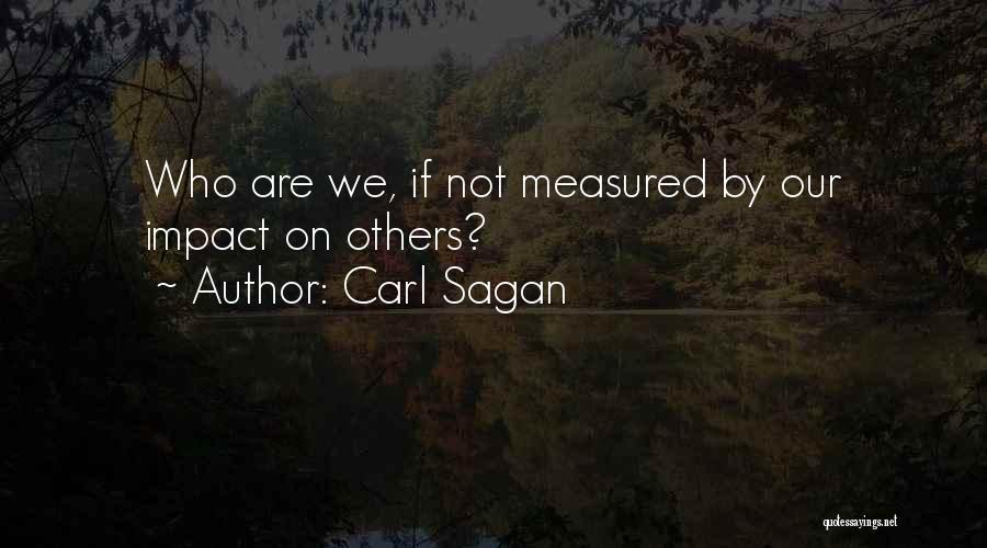 Carl Sagan Quotes: Who Are We, If Not Measured By Our Impact On Others?