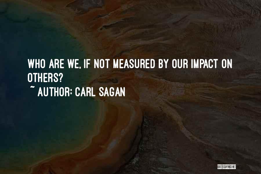 Carl Sagan Quotes: Who Are We, If Not Measured By Our Impact On Others?