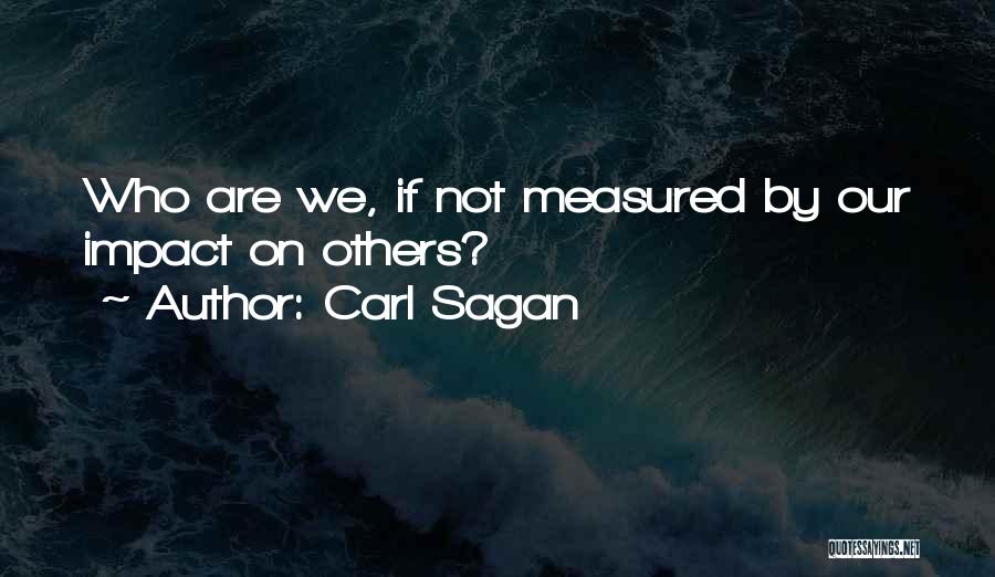 Carl Sagan Quotes: Who Are We, If Not Measured By Our Impact On Others?