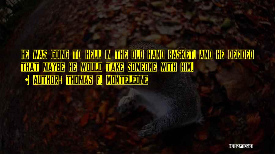 Thomas F. Monteleone Quotes: He Was Going To Hell In The Old Hand Basket, And He Decided That Maybe He Would Take Someone With