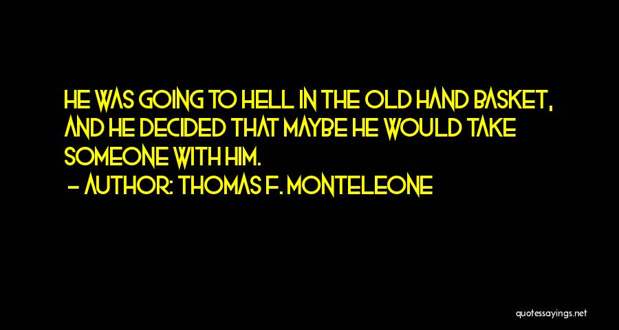 Thomas F. Monteleone Quotes: He Was Going To Hell In The Old Hand Basket, And He Decided That Maybe He Would Take Someone With