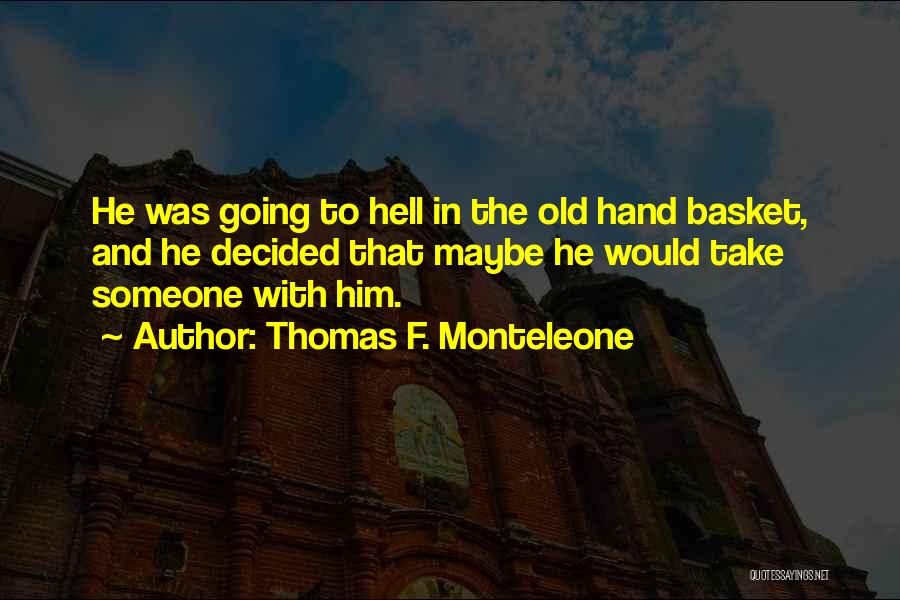 Thomas F. Monteleone Quotes: He Was Going To Hell In The Old Hand Basket, And He Decided That Maybe He Would Take Someone With