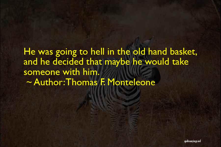 Thomas F. Monteleone Quotes: He Was Going To Hell In The Old Hand Basket, And He Decided That Maybe He Would Take Someone With