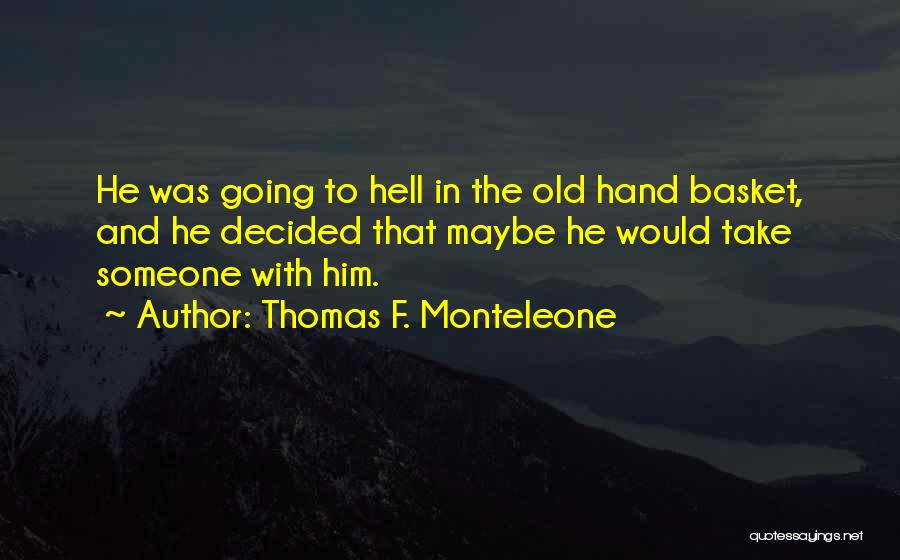 Thomas F. Monteleone Quotes: He Was Going To Hell In The Old Hand Basket, And He Decided That Maybe He Would Take Someone With
