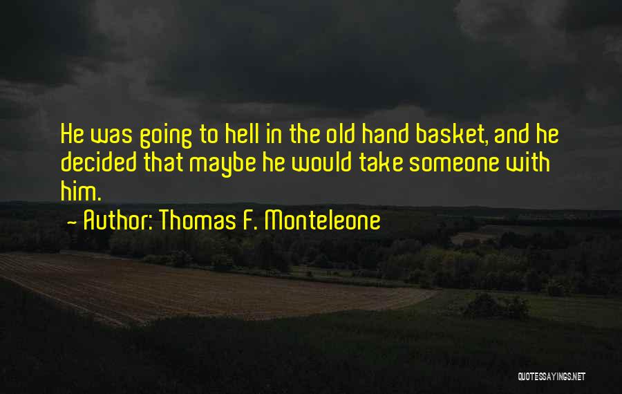 Thomas F. Monteleone Quotes: He Was Going To Hell In The Old Hand Basket, And He Decided That Maybe He Would Take Someone With