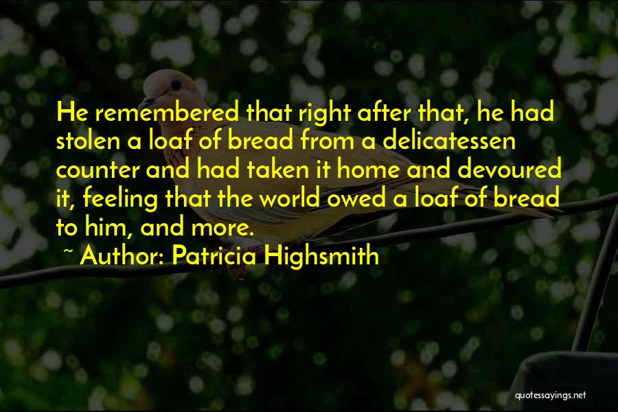 Patricia Highsmith Quotes: He Remembered That Right After That, He Had Stolen A Loaf Of Bread From A Delicatessen Counter And Had Taken