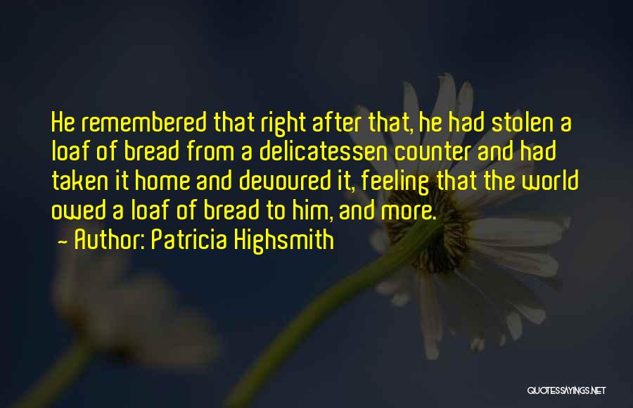 Patricia Highsmith Quotes: He Remembered That Right After That, He Had Stolen A Loaf Of Bread From A Delicatessen Counter And Had Taken