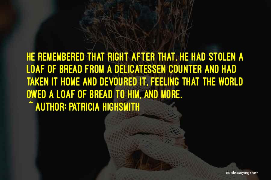 Patricia Highsmith Quotes: He Remembered That Right After That, He Had Stolen A Loaf Of Bread From A Delicatessen Counter And Had Taken