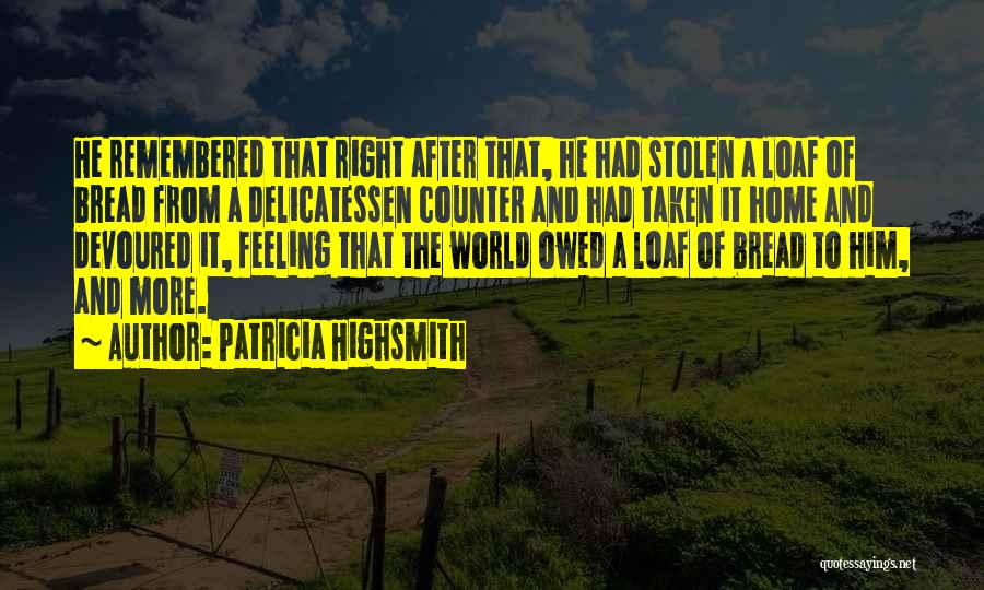 Patricia Highsmith Quotes: He Remembered That Right After That, He Had Stolen A Loaf Of Bread From A Delicatessen Counter And Had Taken