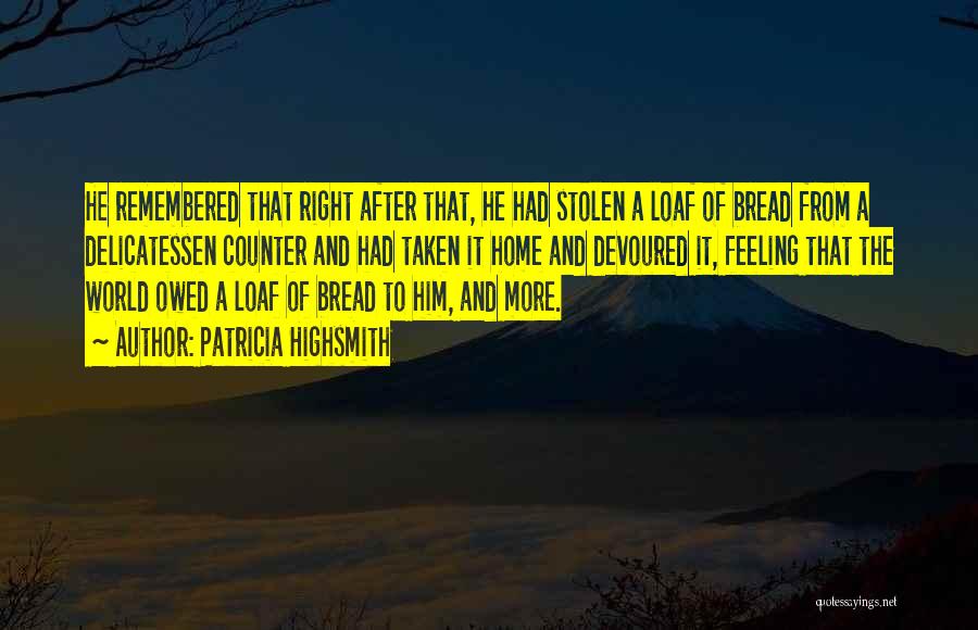 Patricia Highsmith Quotes: He Remembered That Right After That, He Had Stolen A Loaf Of Bread From A Delicatessen Counter And Had Taken