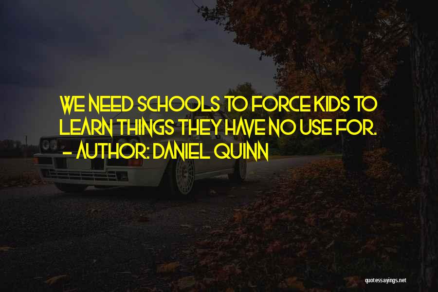 Daniel Quinn Quotes: We Need Schools To Force Kids To Learn Things They Have No Use For.