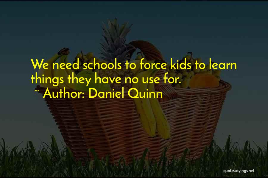 Daniel Quinn Quotes: We Need Schools To Force Kids To Learn Things They Have No Use For.