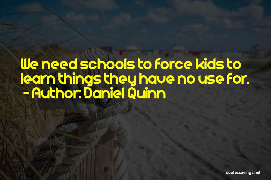 Daniel Quinn Quotes: We Need Schools To Force Kids To Learn Things They Have No Use For.